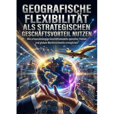 Geografische Flexibilität als strategischen Geschäftsvorteil nutzen, Taschenbuch von Miriam Brandt, Epubli, 978-3-565-23933-7