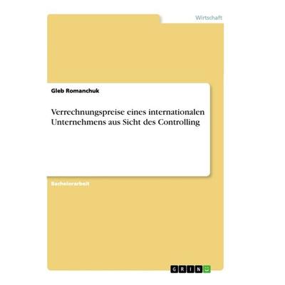 Verrechnungspreise eines internationalen Unternehmens aus Sicht des Controlling, Taschenbuch von Gleb Romanchuk, GRIN, 978-3-668-86208-1