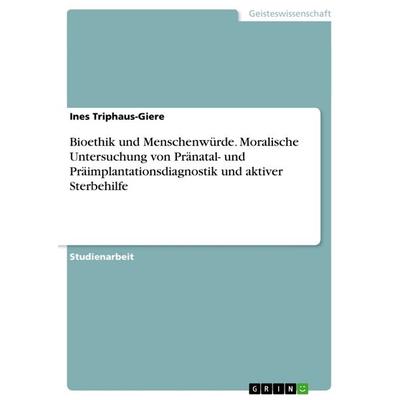 Bioethik und Menschenwürde. Moralische Untersuchung von Pränatal- und Präimplantationsdiagnostik und aktiver Sterbehilfe, Taschenbuch von Ines