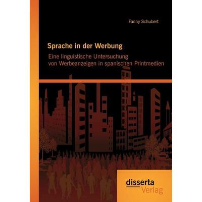 Sprache in der Werbung. Eine linguistische Untersuchung von Werbeanzeigen in spanischen Printmedien, Taschenbuch von Fanny Schubert, Disserta Verlag,