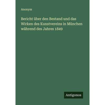 Bericht über den Bestand und das Wirken des Kunstvereins in München während des Jahres 1849, Taschenbuch von Anonym, Antigonos Verlag,