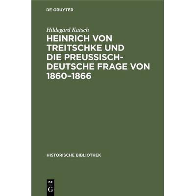 Heinrich von Treitschke und die preußisch-deutsche Frage von 1860–1866, Gebundene Ausgabe von Hildegard Katsch, De Gruyter Oldenbourg,