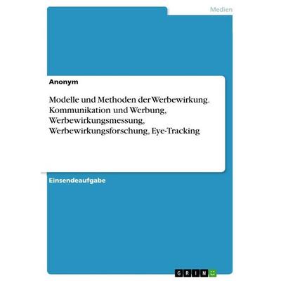 Modelle und Methoden der Werbewirkung. Kommunikation und Werbung, Werbewirkungsmessung, Werbewirkungsforschung, Eye-Tracking, Taschenbuch von