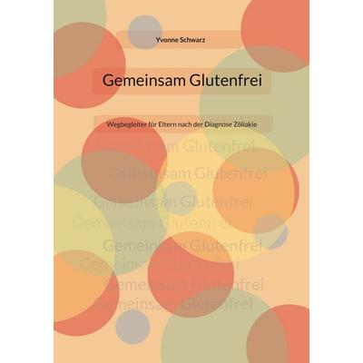 Gemeinsam Glutenfrei, Taschenbuch von Yvonne Schwarz, BoD – Books on Demand, 978-3-7693-9962-2