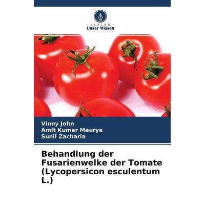 Behandlung der Fusarienwelke der Tomate (Lycopersicon esculentum L.), Taschenbuch von Vinny John,Amit Kumar Maurya,Sunil Zacharia, Verlag Unser