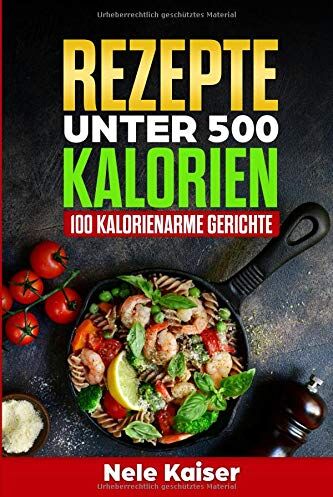 Nele Kaiser - Rezepte unter 500 Kalorien: 100 kalorienarme Gerichte,kalorienarmes Kochbuch, schnelle Gerichte, Stoffwechsel ankurbeln,Gewicht verlieren,Low Carb - Preis vom 17.10.2026 19:25:27 h