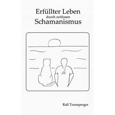 Erfüllter Leben durch zeitlosen Schamanismus, Taschenbuch von Ralf Trunsperger, BoD – Books on Demand, 978-3-695-70984-7