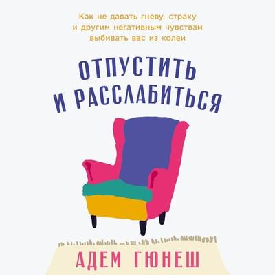 Otpustit' i rasslabit'sya: Kak ne davat' gnevu, strahu i drugim negativnym chuvstvam vybivat' vas iz kolei - Adem Gunesh, Audio, 9785006302945
