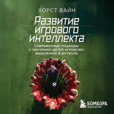 Razvitie igrovogo intellekta. Sovremennye podhody k obucheniyu detey igrovomu myshleniyu v futbole - Horst Wein, Audio, 9785042325878