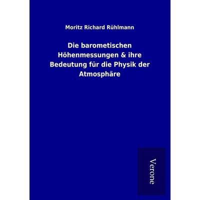 Die barometischen Höhenmessungen & ihre Bedeutung für die Physik der Atmosphäre, Taschenbuch von Moritz Richard Rühlmann, BoD - Books on Demand