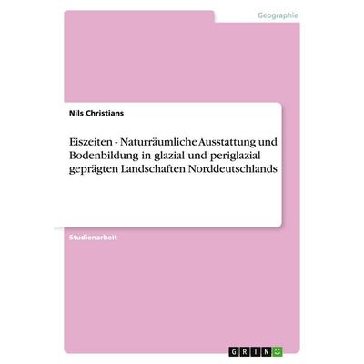 Eiszeiten - Naturräumliche Ausstattung und Bodenbildung in glazial und periglazial geprägten Landschaften Norddeutschlands, Taschenbuch von Nils