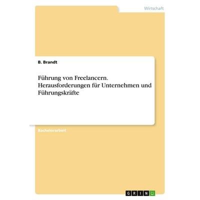 Führung von Freelancern. Herausforderungen für Unternehmen und Führungskräfte, Taschenbuch von B. Brandt, GRIN, 978-3-389-03566-5