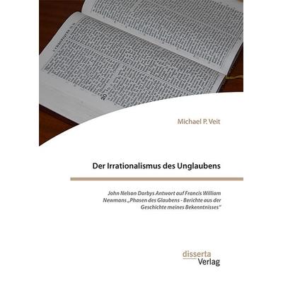 Der Irrationalismus des Unglaubens. John Nelson Darbys Antwort auf Francis William Newmans „Phasen des Glaubens - Berichte aus der Geschichte meines