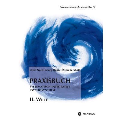 Praxisbuch Systematisch-Integrative Psychosynthese: II. Wille, Taschenbuch von Ursel Neef,Georg Henkel,Sven Kerkhoff, Tredition, 978-3-7469-1150-2