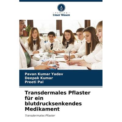 Transdermales Pflaster für ein blutdrucksenkendes Medikament, Taschenbuch von Pavan Kumar Yadav,Deepak Kumar,Preeti Pal, Verlag Unser Wissen,