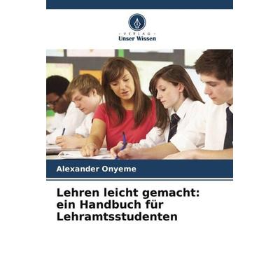 Lehren leicht gemacht: ein Handbuch für Lehramtsstudenten, Taschenbuch von Alexander Onyeme, Verlag Unser Wissen, 978-620-5-90360-5
