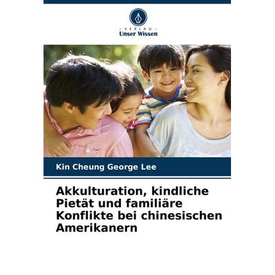 Akkulturation, kindliche Pietät und familiäre Konflikte bei chinesischen Amerikanern, Taschenbuch von Kin Cheung George Lee, Verlag Unser Wissen,