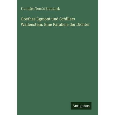 Goethes Egmont und Schillers Wallenstein: Eine Parallele der Dichter, Gebundene Ausgabe von Franti¿ek Tomá¿ Bratránek, Antigonos Verlag,
