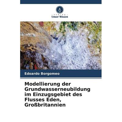 Modellierung der Grundwasserneubildung im Einzugsgebiet des Flusses Eden, Großbritannien, Taschenbuch von Edoardo Borgomeo, Verlag Unser Wissen