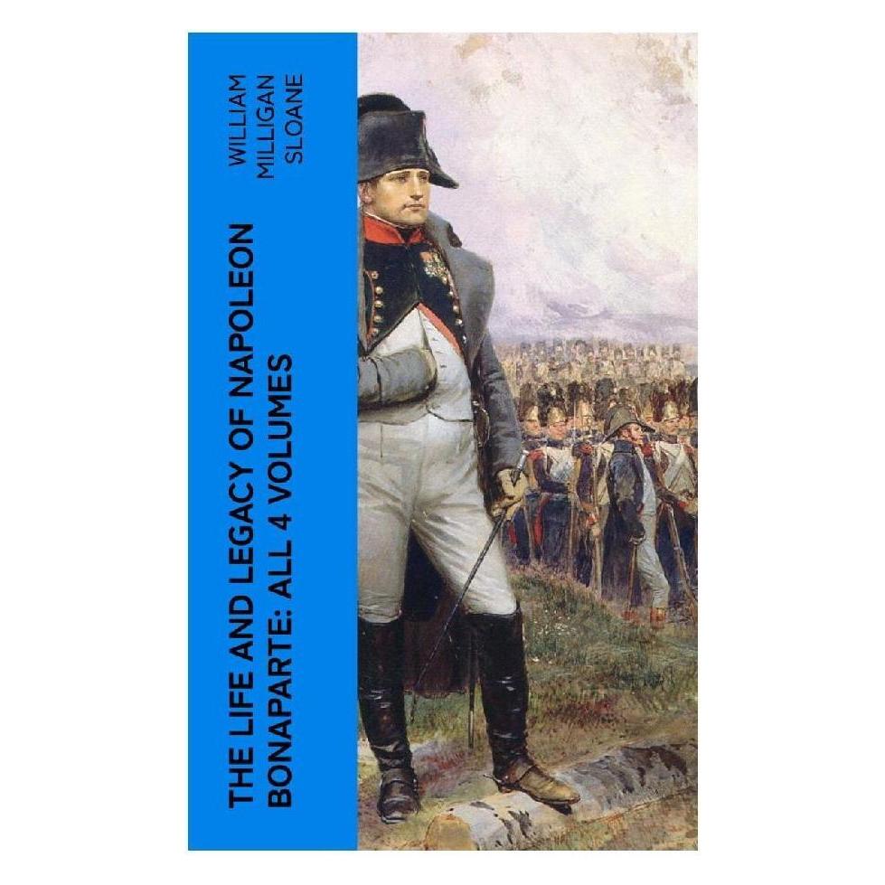 e-artnow The Life and Legacy of Napoleon Bonaparte: All 4 Volumes (William Milligan Sloane) (56953270)
