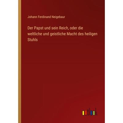 Der Papst und sein Reich, oder die weltliche und geistliche Macht des heiligen Stuhls, Taschenbuch von Johann Ferdinand Neigebaur, Outlook,