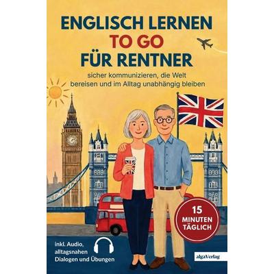 Englisch lernen to go für Rentner: 15 Minuten täglich Englisch lernen - sicher kommunizieren, die Welt bereisen und im Alltag unabhängig bleiben,