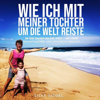 Wie ich mit meiner Tochter um die Welt reiste - Silke Siegel, Audio, 4061707395796