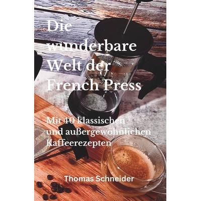 Die wunderbare Welt der French Press, Taschenbuch von Thomas Schneider, Tolino Media, 978-3-7579-8991-0