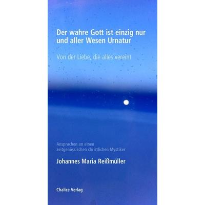Der wahre Gott ist einzig nur und aller Wesen Urnatur, Taschenbuch von Johannes Maria Reissmüller, Chalice, 978-3-942914-49-9