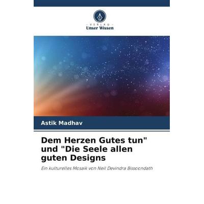 Dem Herzen Gutes tun' und 'Die Seele allen guten Designs, Taschenbuch von Astik Madhav, Verlag Unser Wissen, 978-620-5-07411-4