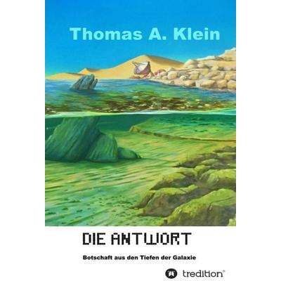Die Antwort - Botschaft aus den Tiefen der Galaxie, Gebundene Ausgabe von Thomas A. Klein, Tredition, 978-3-7497-5554-7