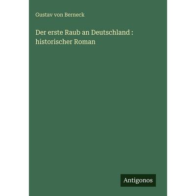 Der erste Raub an Deutschland : historischer Roman, Gebundene Ausgabe von Gustav Berneck, Antigonos Verlag, 978-3-388-49248-3