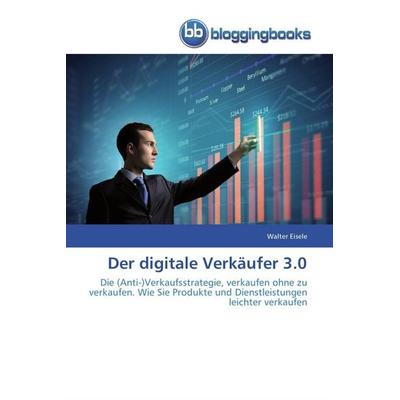 Der digitale Verkäufer 3.0, Taschenbuch von Walter Eisele, Bloggingbooks, 978-3-8417-7303-6