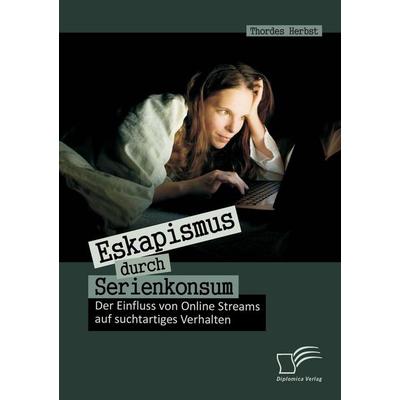 Eskapismus durch Serienkonsum: Der Einfluss von Online Streams auf suchtartiges Verhalten, Taschenbuch von Thordes Herbst, Diplomica Verlag GmbH,