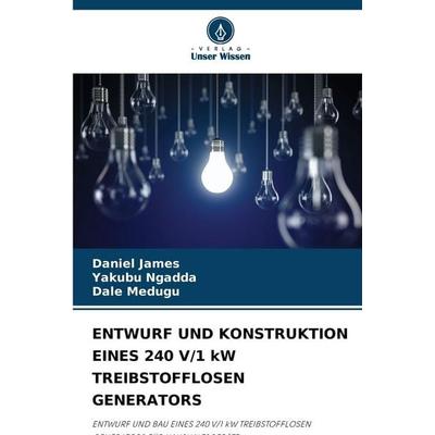 Entwurf und Konstruktion Eines 240 V/1 Kw Treibstofflosen Generators, Taschenbuch von Daniel James,Yakubu Ngadda,Dale Medugu, Verlag Unser Wissen,