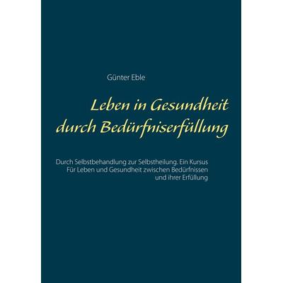 Leben in Gesundheit durch Bedürfniserfüllung, Taschenbuch von Günter Eble, BoD – Books on Demand, 978-3-7481-7359-5