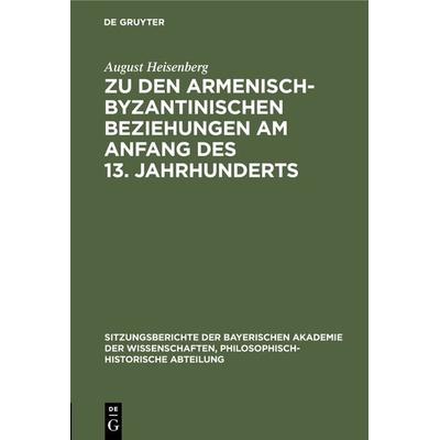 Zu den armenisch-byzantinischen Beziehungen am Anfang des 13. Jahrhunderts, Gebundene Ausgabe von August Heisenberg, De Gruyter Oldenbourg,