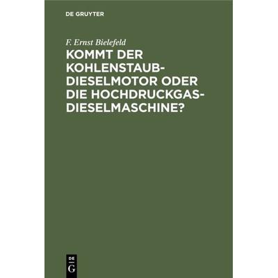 Kommt der Kohlenstaub-Dieselmotor oder die Hochdruckgas-Dieselmaschine?, Gebundene Ausgabe von F. Ernst Bielefeld, De Gruyter Oldenbourg,