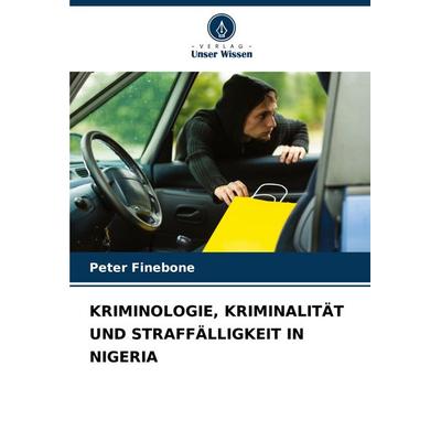 Kriminologie, Kriminalität und Straffälligkeit in Nigeria, Taschenbuch von Peter Finebone, Verlag Unser Wissen, 978-620-7-01059-2