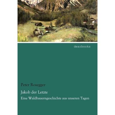 Jakob der Letzte, Taschenbuch von Peter Rosegger, Dearbooks, 978-3-95455-862-9