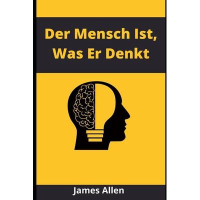 Der Mensch Ist, Was Er Denkt, Taschenbuch von Arthur Spencer,James Allen, Createspace Independent Publishing Platform