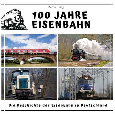 100 Jahre Eisenbahn, Taschenbuch von Marco Lustig, 27amigos, 978-3-7505-2668-6