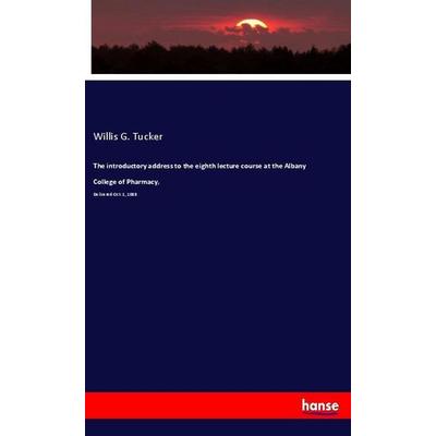The introductory address to the eighth lecture course at the Albany College of Pharmacy,, Taschenbuch von Willis G. Tucker, Hansebooks,