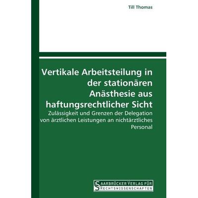 Vertikale Arbeitsteilung in der stationären Anästhesie aus haftungsrechtlicher Sicht, Taschenbuch von Till Thomas, Saarbrücker Verlag für