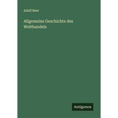 Allgemeine Geschichte des Welthandels, Taschenbuch von Adolf Beer, Antigonos Verlag, 978-3-563-12402-4