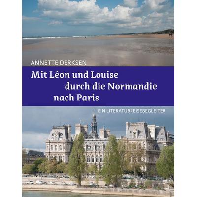 Mit Léon und Louise durch die Normandie nach Paris – Ein Literaturreisebegleiter, Taschenbuch von Annette Derksen, BoD – Books on Demand,