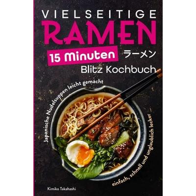Vielseitige Ramen - 15 Minuten Blitz Kochbuch: Japanische Nudelsuppen leicht gemacht - einfach, schnell und unglaublich lecker, Taschenbuch von Kimiko