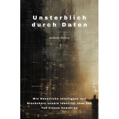 Unsterblich durch Daten, Taschenbuch von Anthony Zurrow, Epubli, 978-3-8197-2717-7