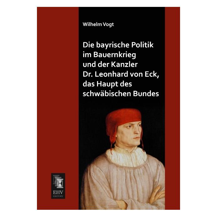 EHV-History Die bayrische Politik im Bauernkrieg und der Kanzler Dr. Leonhard von Eck, das Haupt des schwäbische (Deutsch, Softcover, Wilhelm Vogt) (55522089)