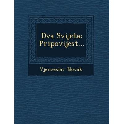 Dva Svijeta: Pripovijest..., von Vjenceslav Novak, Saraswati Press, 978-1-249-51047-5